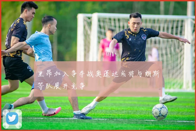 里昂加入争夺战奥蓬达或将与朗斯等队展开竞争